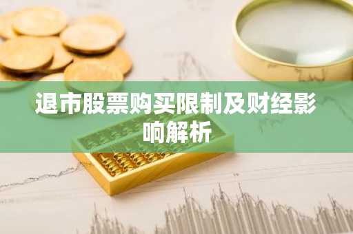 退市股票购买限制及财经影响解析
