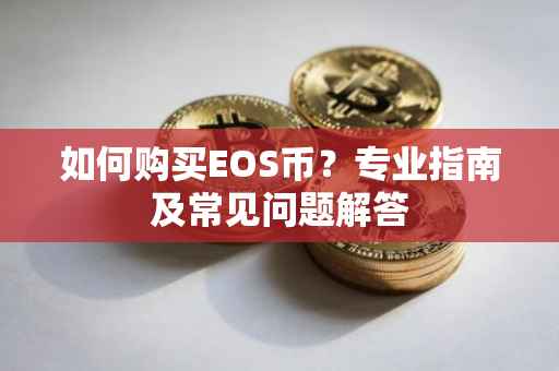 如何购买EOS币？专业指南及常见问题解答