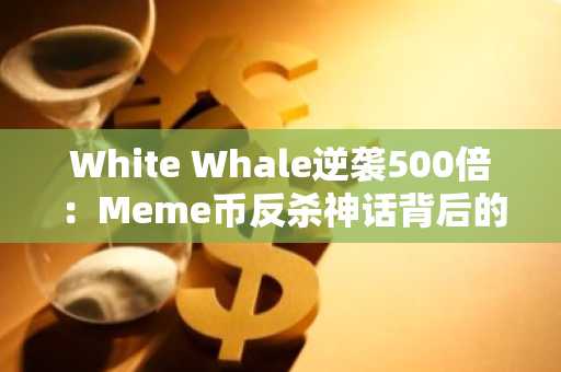 White Whale逆袭500倍：Meme币反杀神话背后的链上信号