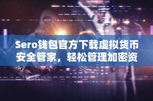 Sero钱包官方下载虚拟货币安全管家，轻松管理加密资产