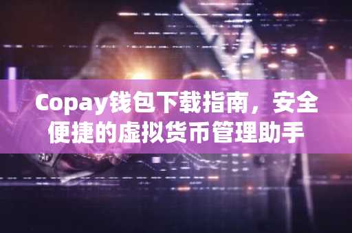 Copay钱包下载指南，安全便捷的虚拟货币管理助手
