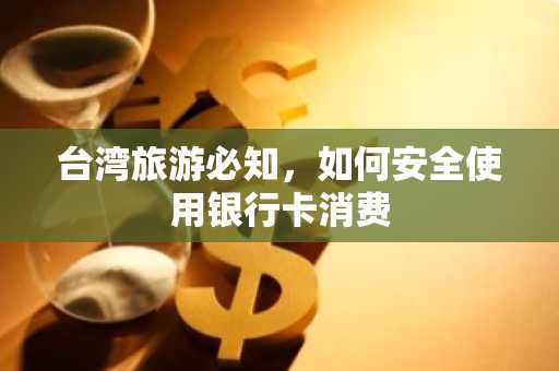 台湾旅游必知，如何安全使用银行卡消费