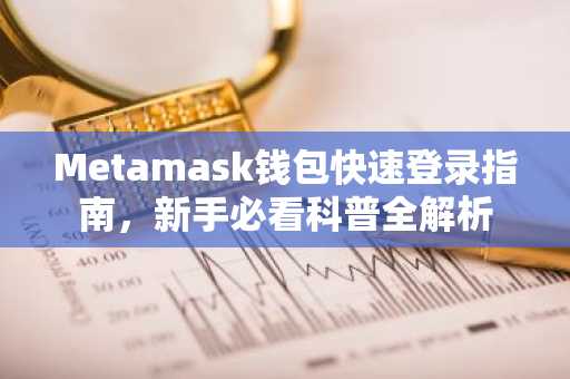 Metamask钱包快速登录指南，新手必看科普全解析