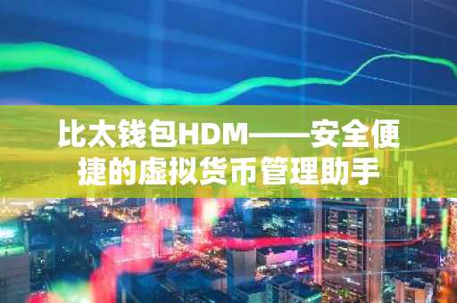 比太钱包HDM——安全便捷的虚拟货币管理助手