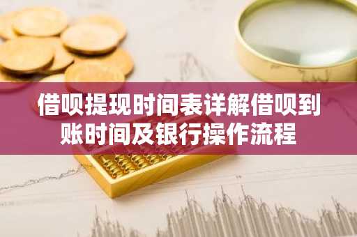 借呗提现时间表详解借呗到账时间及银行操作流程