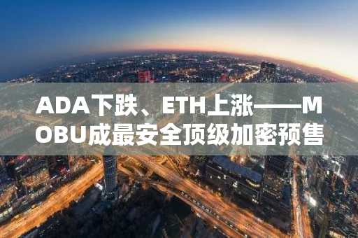 ADA下跌、ETH上涨——MOBU成最安全顶级加密预售？ChatGPT预测引发市场波澜