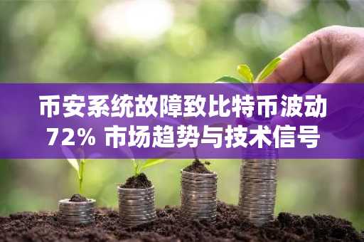 币安系统故障致比特币波动72% 市场趋势与技术信号引关注