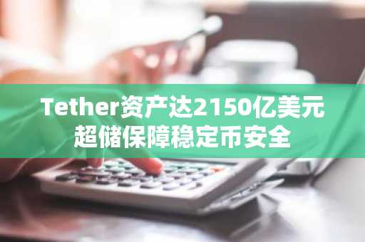 Tether资产达2150亿美元超储保障稳定币安全