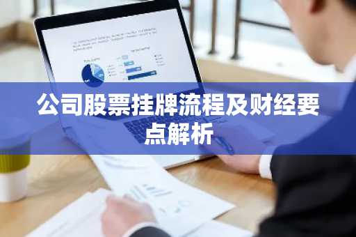 公司股票挂牌流程及财经要点解析