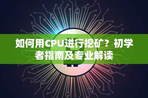 如何用CPU进行挖矿？初学者指南及专业解读