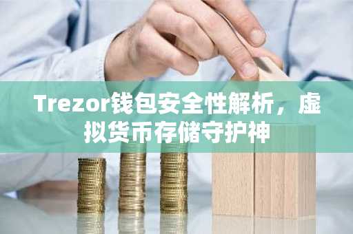 Trezor钱包安全性解析，虚拟货币存储守护神