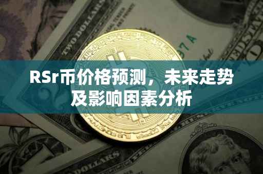 RSr币价格预测，未来走势及影响因素分析