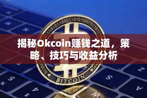 揭秘Okcoin赚钱之道，策略、技巧与收益分析