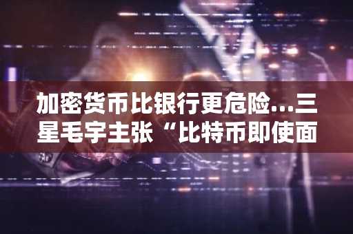 加密货币比银行更危险…三星毛宇主张“比特币即使面临量子威胁也很安全”