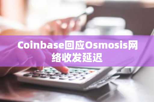 Coinbase回应Osmosis网络收发延迟