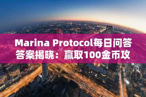 Marina Protocol每日问答答案揭晓：赢取100金币攻略