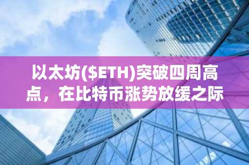 以太坊($ETH)突破四周高点，在比特币涨势放缓之际重夺市场主导权