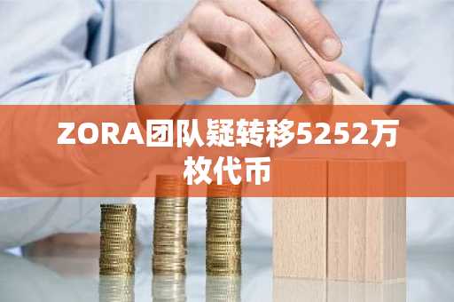 ZORA团队疑转移5252万枚代币
