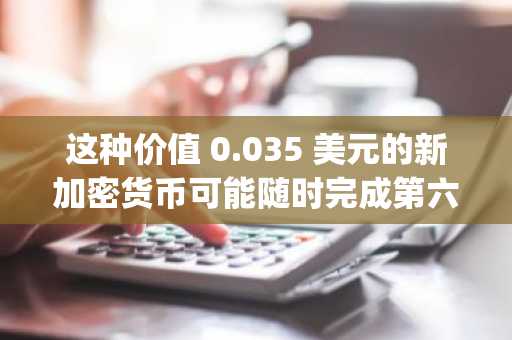 这种价值 0.035 美元的新加密货币可能随时完成第六阶段，Mutuum Finance (MUTM) 股价飙升 250%。