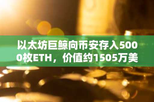 以太坊巨鲸向币安存入5000枚ETH，价值约1505万美元