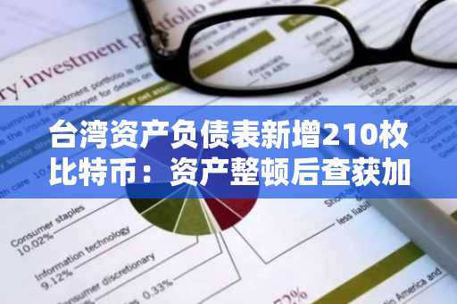 台湾资产负债表新增210枚比特币：资产整顿后查获加密货币总值超13亿新台币