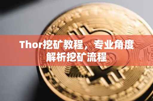 Thor挖矿教程，专业角度解析挖矿流程