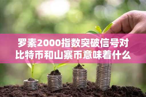 罗素2000指数突破信号对比特币和山寨币意味着什么？