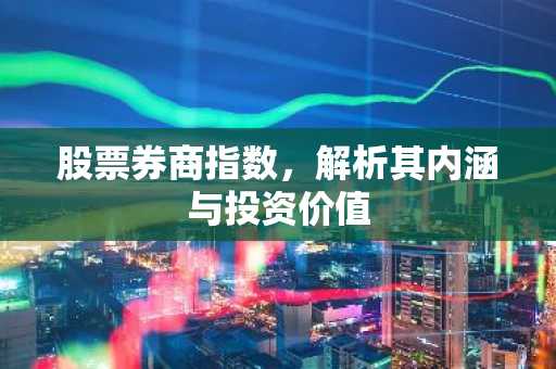 股票券商指数，解析其内涵与投资价值
