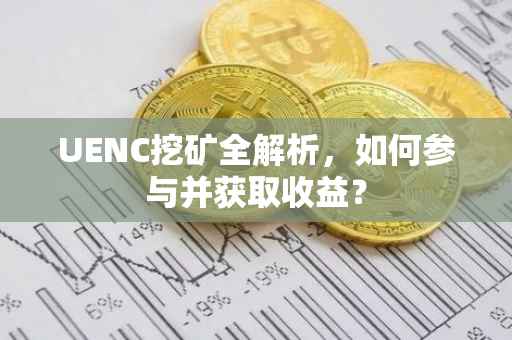 UENC挖矿全解析，如何参与并获取收益？