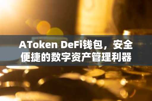 AToken DeFi钱包，安全便捷的数字资产管理利器