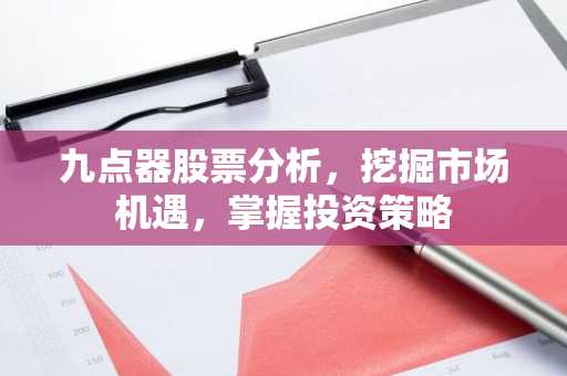 九点器股票分析，挖掘市场机遇，掌握投资策略