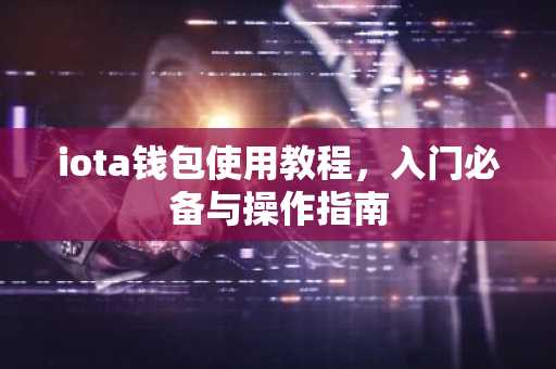 iota钱包使用教程，入门必备与操作指南