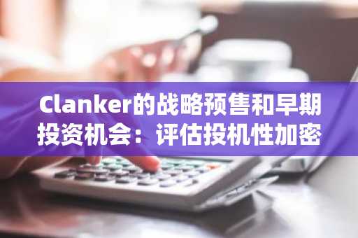 Clanker的战略预售和早期投资机会：评估投机性加密货币投资者的发布机制、时机和生态系统契合度