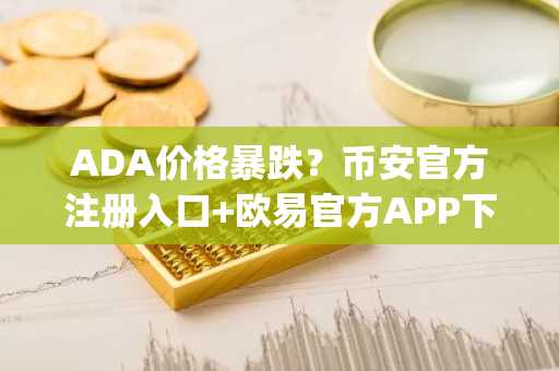 ADA价格暴跌？币安官方注册入口 欧易官方APP下载助你把握Midnight机遇