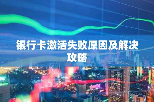 银行卡激活失败原因及解决攻略