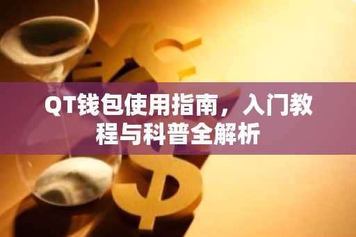 QT钱包使用指南，入门教程与科普全解析