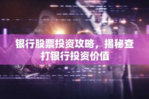 银行股票投资攻略，揭秘查打银行投资价值