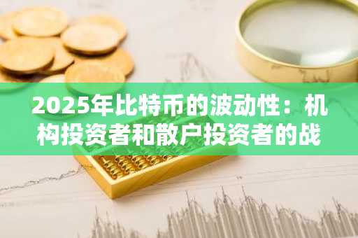 2025年比特币的波动性：机构投资者和散户投资者的战略入场点和风险管理