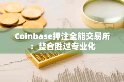 Coinbase押注全能交易所：整合胜过专业化
