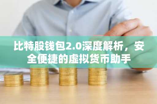比特股钱包2.0深度解析，安全便捷的虚拟货币助手