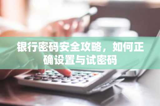 银行密码安全攻略，如何正确设置与试密码