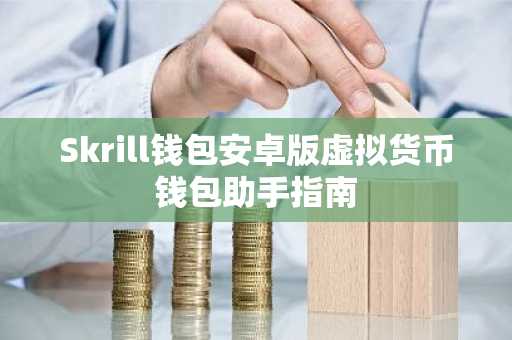 Skrill钱包安卓版虚拟货币钱包助手指南