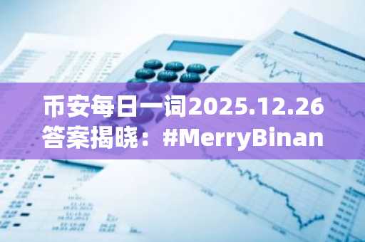 币安每日一词2025.12.26答案揭晓：#MerryBinance主题赢BNB奖励