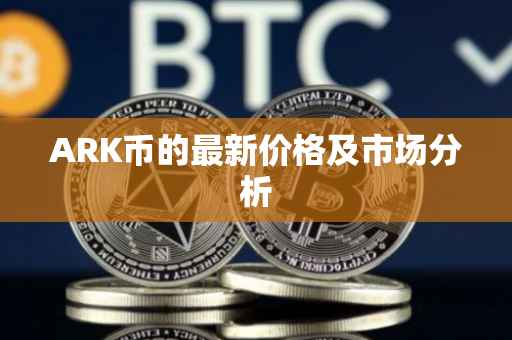 ARK币的最新价格及市场分析