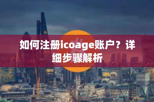 如何注册icoage账户？详细步骤解析