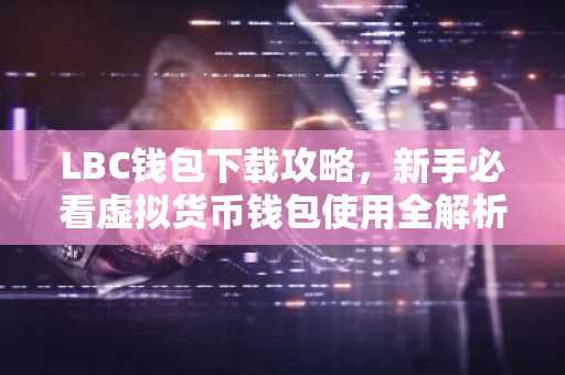 LBC钱包下载攻略，新手必看虚拟货币钱包使用全解析
