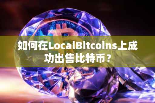 如何在LocalBitcoins上成功出售比特币？