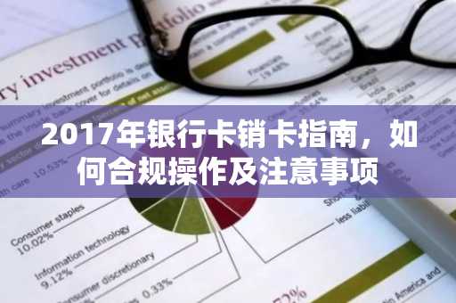 2017年银行卡销卡指南，如何合规操作及注意事项