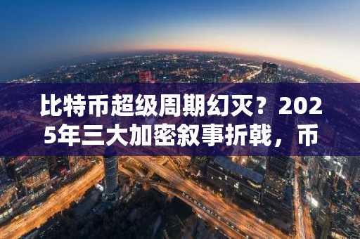 比特币超级周期幻灭？2025年三大加密叙事折戟，币安 Binance 官方入口揭秘真实价值转型