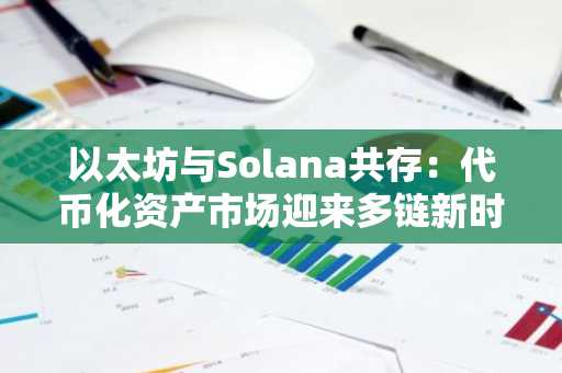 以太坊与Solana共存：代币化资产市场迎来多链新时代
